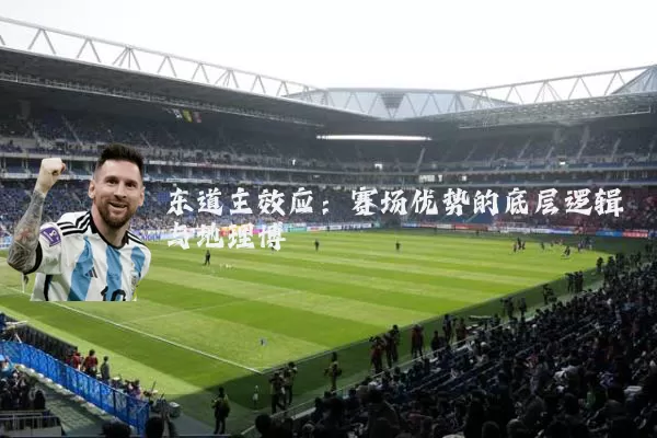 东道主效应:赛场优势的底层逻辑与地理博弈