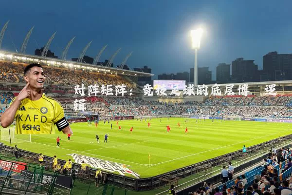对阵矩阵:竞技足球的底层博弈逻辑