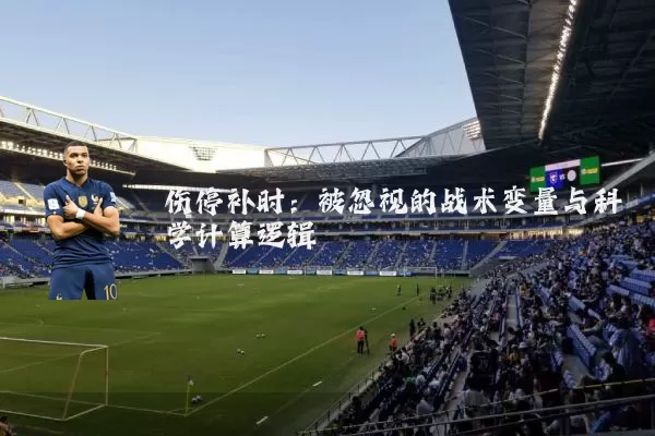 伤停补时:被忽视的战术变量与科学计算逻辑