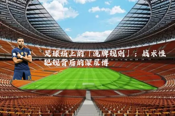足球场上的「洗牌规则」:战术性犯规背后的深层博弈