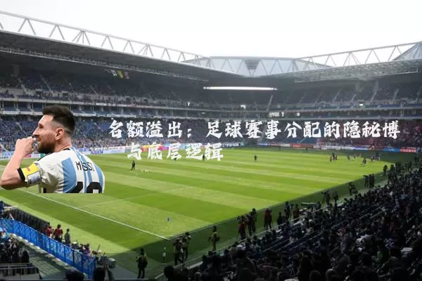 名额溢出：足球赛事分配的隐秘博弈与底层逻辑