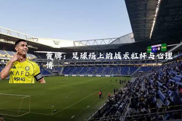 黄牌:足球场上的战术杠杆与心理博弈