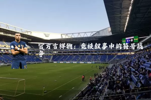 官方吉祥物:竞技叙事中的符号战争