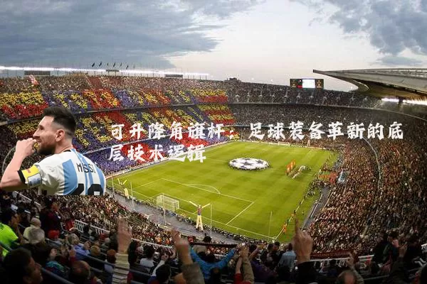 可升降角旗杆:足球装备革新的底层技术逻辑