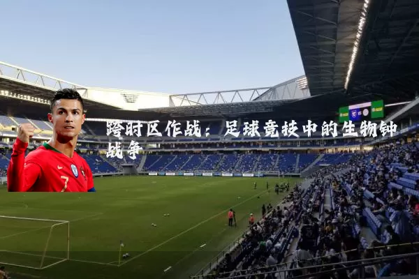 跨时区作战:足球竞技中的生物钟战争