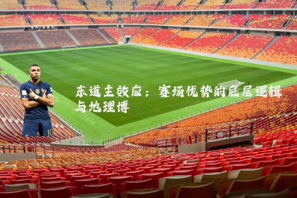 东道主效应：赛场优势的底层逻辑与地理博弈