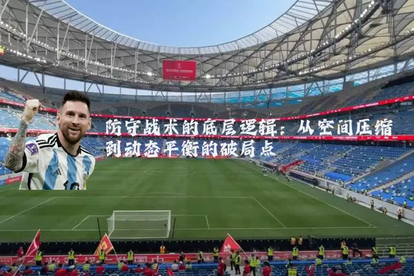 防守战术的底层逻辑:从空间压缩到动态平衡的破局点